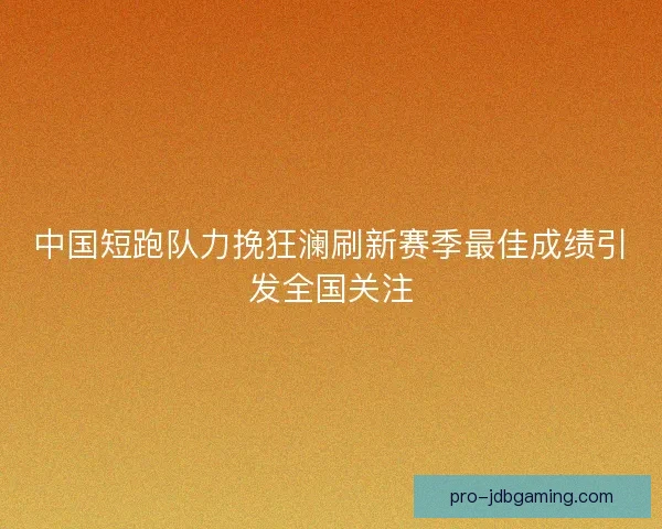 中国短跑队力挽狂澜刷新赛季最佳成绩引发全国关注 中国短跑队力挽狂澜刷新赛季最佳成绩引发全国关注