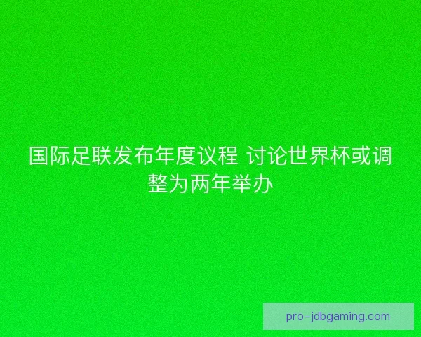 国际足联发布年度议程 讨论世界杯或调整为两年举办